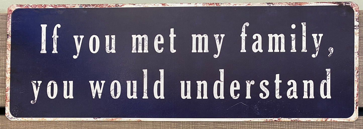 “If you met my family you would understand!” metal sign