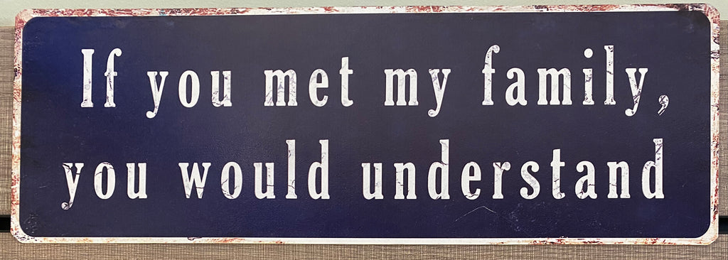“If you met my family you would understand!” metal sign